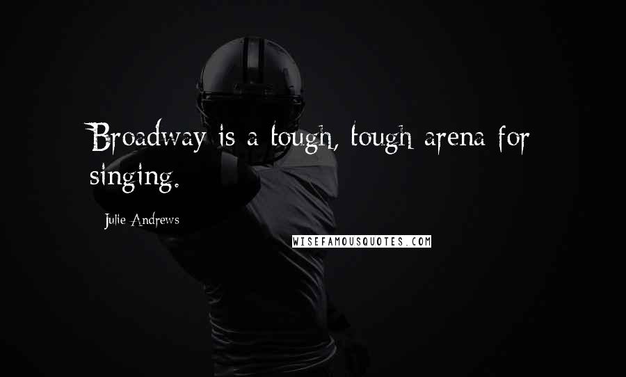 Julie Andrews Quotes: Broadway is a tough, tough arena for singing.