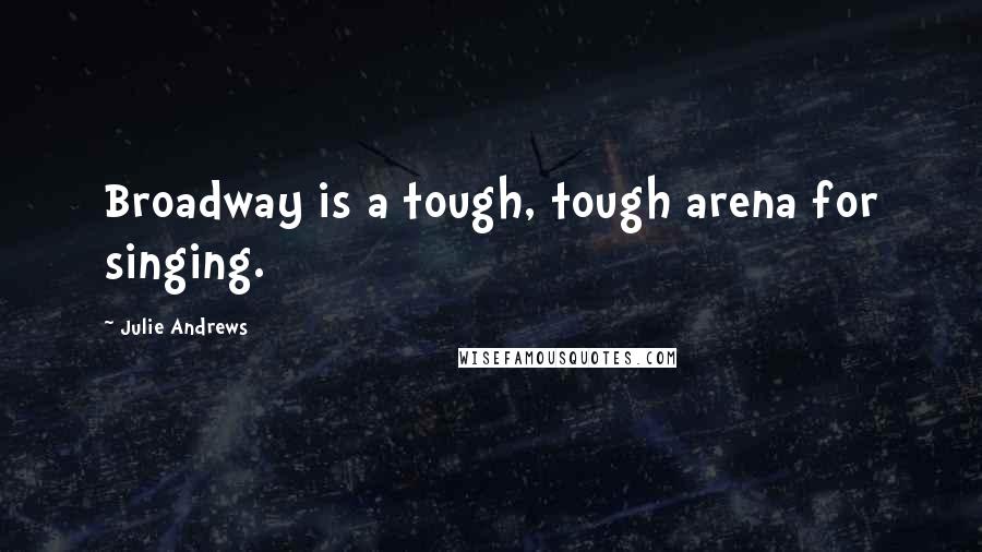 Julie Andrews Quotes: Broadway is a tough, tough arena for singing.