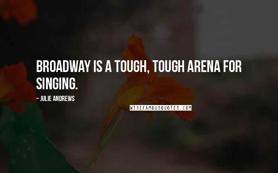 Julie Andrews Quotes: Broadway is a tough, tough arena for singing.