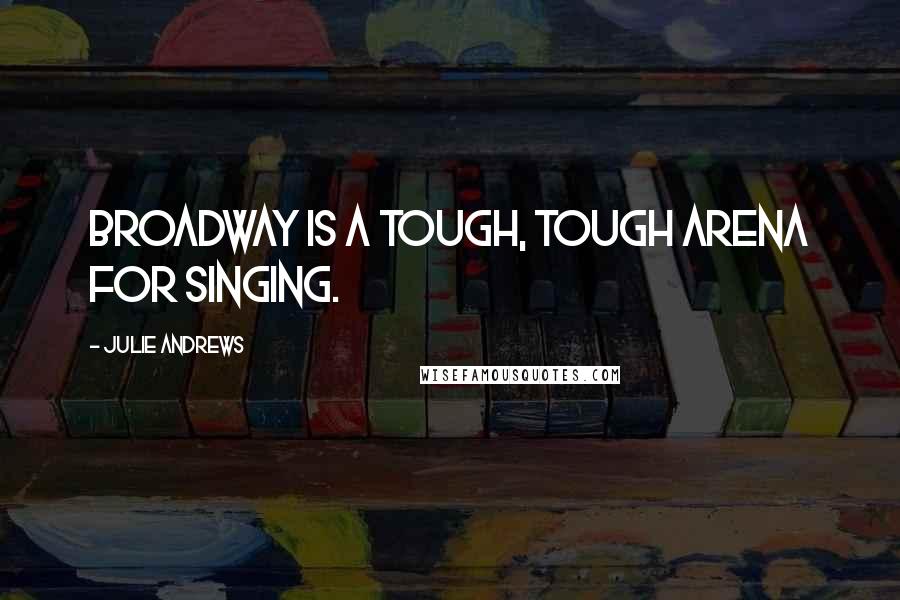 Julie Andrews Quotes: Broadway is a tough, tough arena for singing.