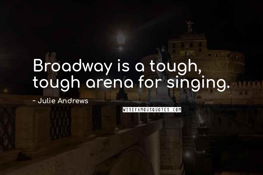 Julie Andrews Quotes: Broadway is a tough, tough arena for singing.