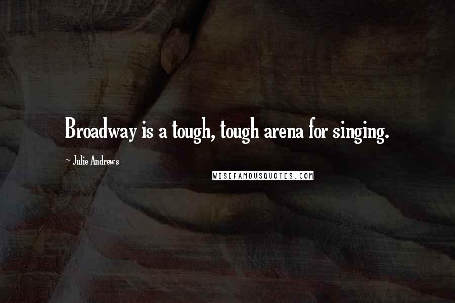 Julie Andrews Quotes: Broadway is a tough, tough arena for singing.