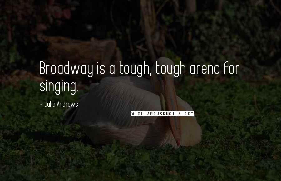 Julie Andrews Quotes: Broadway is a tough, tough arena for singing.