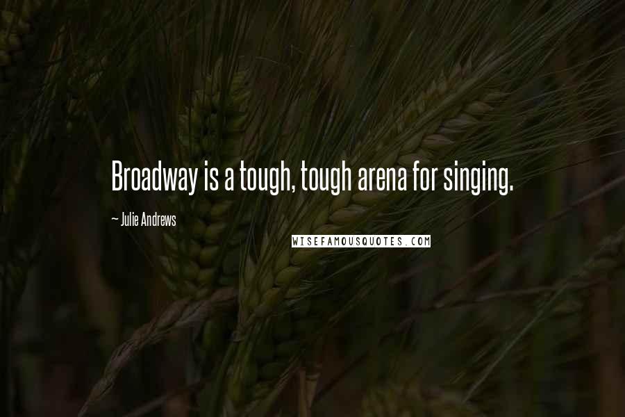 Julie Andrews Quotes: Broadway is a tough, tough arena for singing.