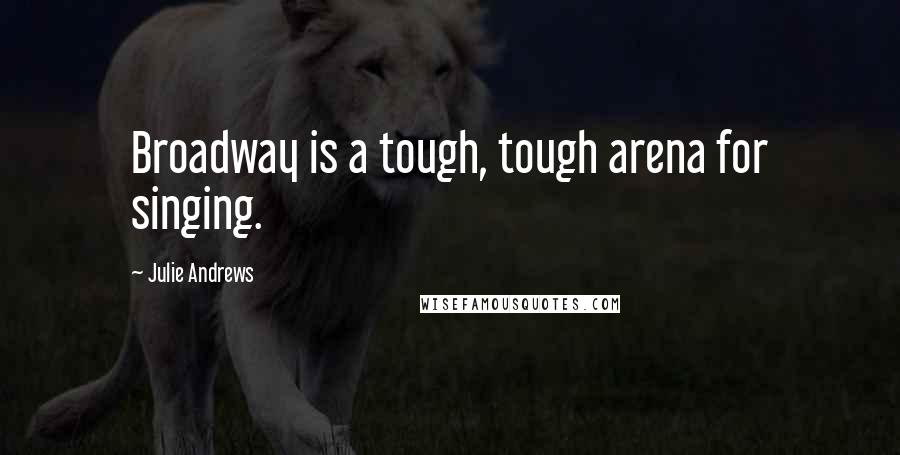 Julie Andrews Quotes: Broadway is a tough, tough arena for singing.