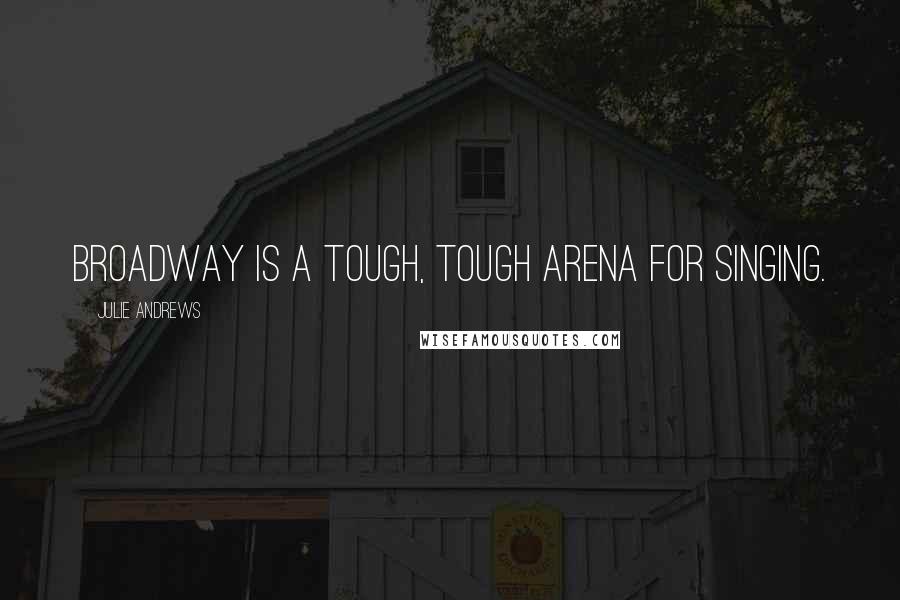 Julie Andrews Quotes: Broadway is a tough, tough arena for singing.