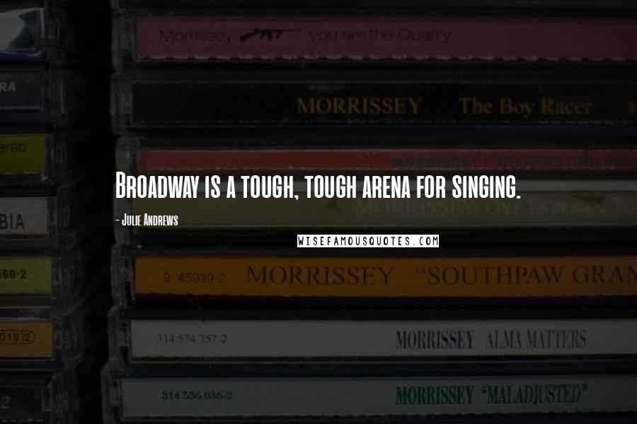 Julie Andrews Quotes: Broadway is a tough, tough arena for singing.