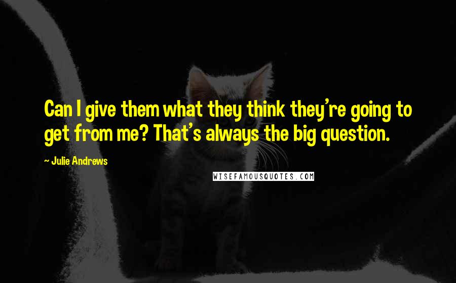 Julie Andrews Quotes: Can I give them what they think they're going to get from me? That's always the big question.