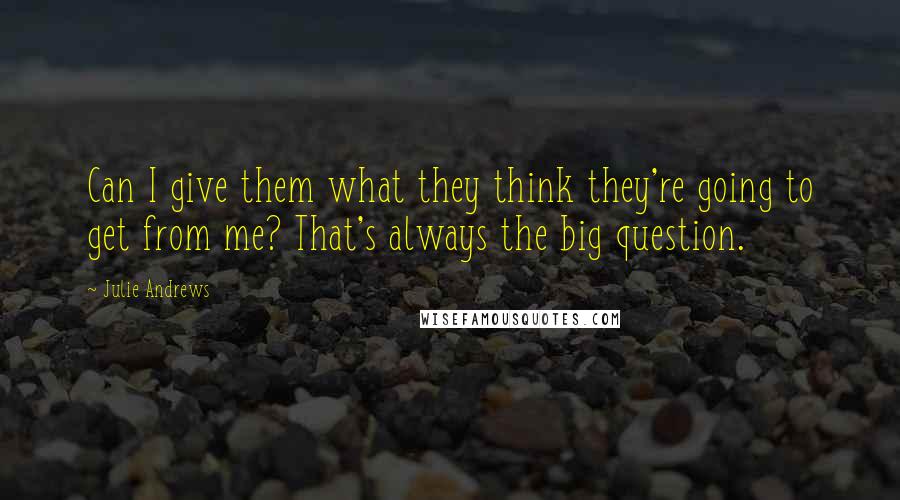 Julie Andrews Quotes: Can I give them what they think they're going to get from me? That's always the big question.