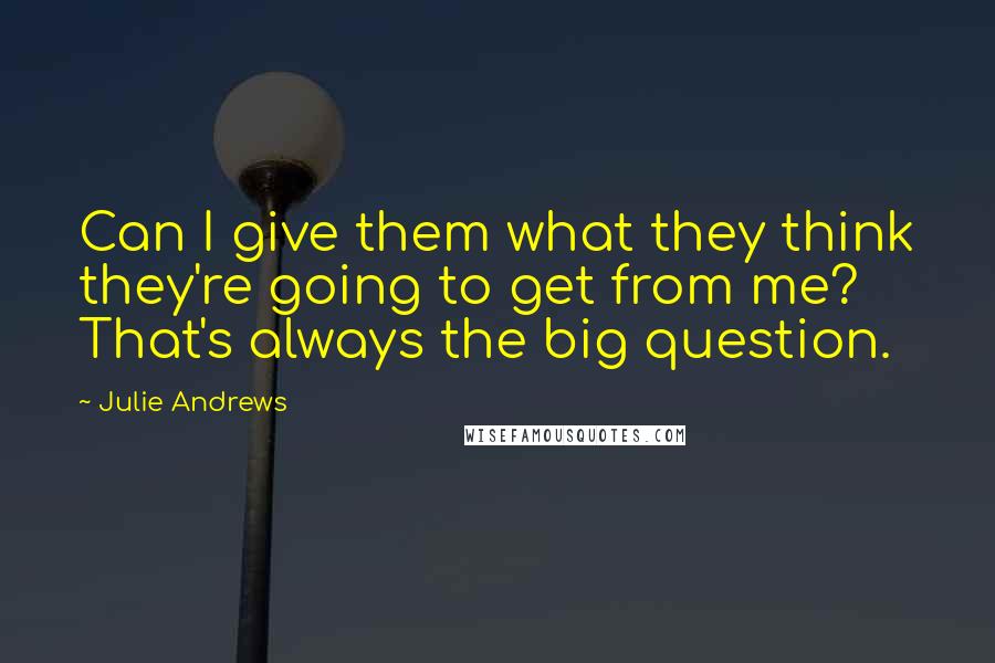 Julie Andrews Quotes: Can I give them what they think they're going to get from me? That's always the big question.