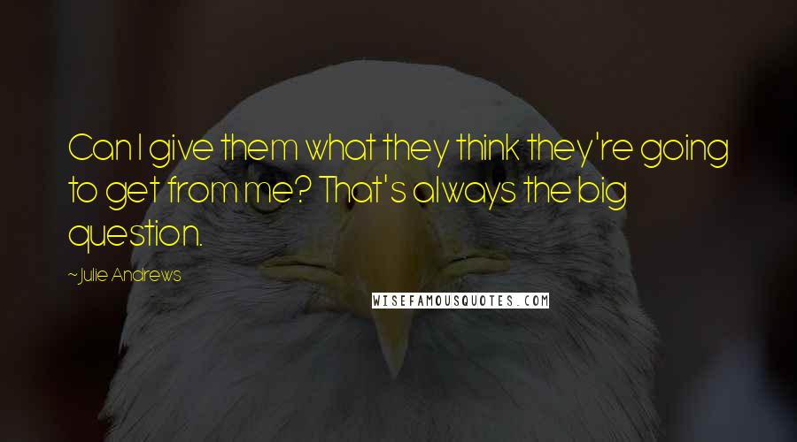 Julie Andrews Quotes: Can I give them what they think they're going to get from me? That's always the big question.