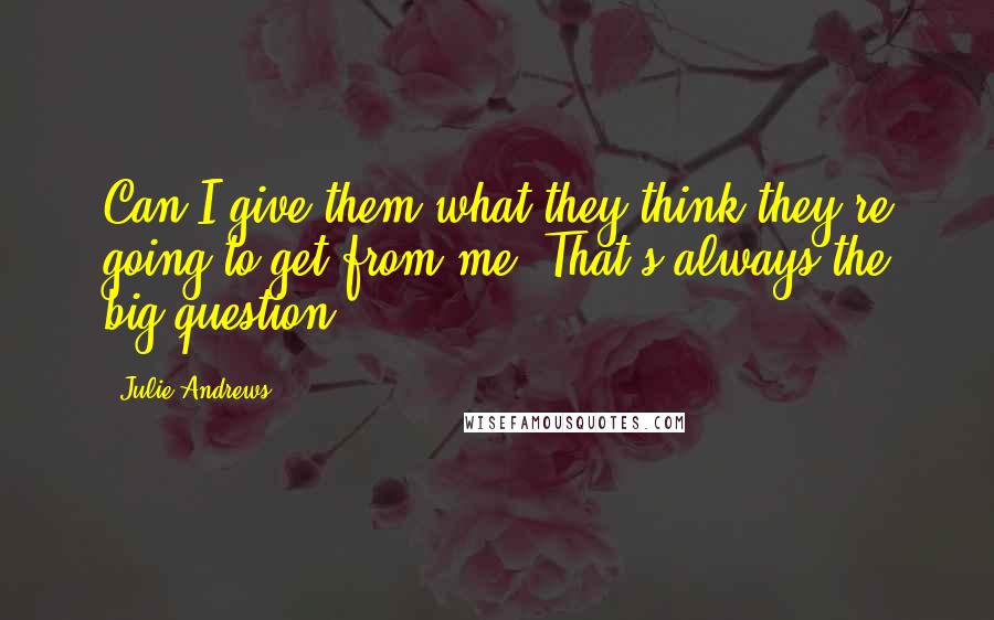 Julie Andrews Quotes: Can I give them what they think they're going to get from me? That's always the big question.