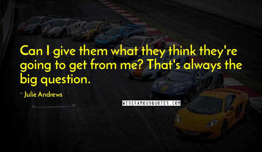 Julie Andrews Quotes: Can I give them what they think they're going to get from me? That's always the big question.