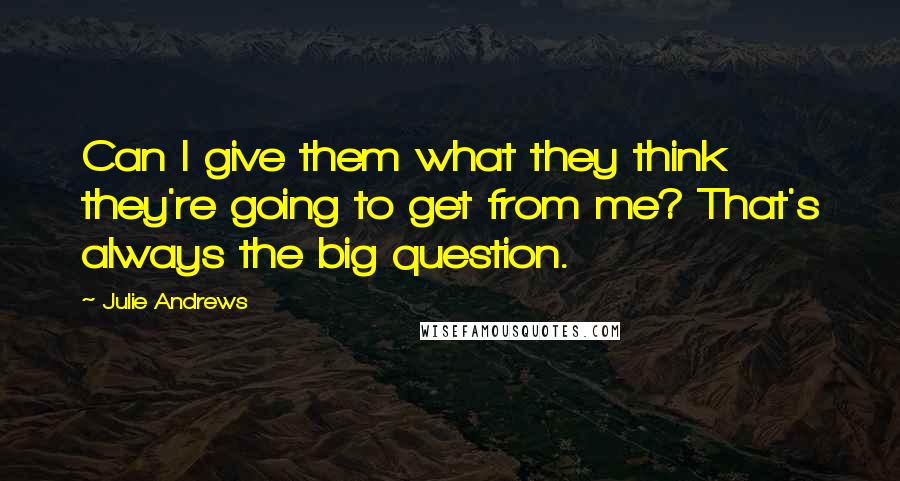 Julie Andrews Quotes: Can I give them what they think they're going to get from me? That's always the big question.