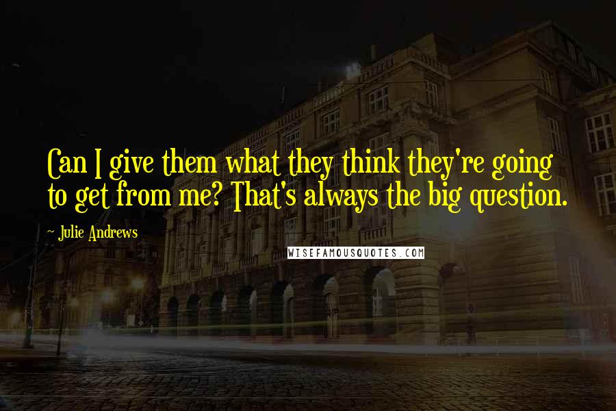 Julie Andrews Quotes: Can I give them what they think they're going to get from me? That's always the big question.