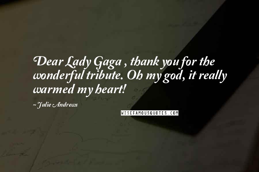 Julie Andrews Quotes: Dear Lady Gaga , thank you for the wonderful tribute. Oh my god, it really warmed my heart!