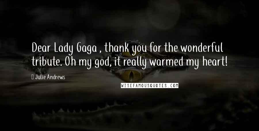 Julie Andrews Quotes: Dear Lady Gaga , thank you for the wonderful tribute. Oh my god, it really warmed my heart!