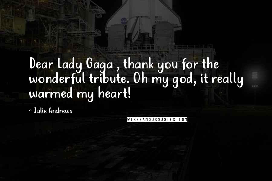 Julie Andrews Quotes: Dear Lady Gaga , thank you for the wonderful tribute. Oh my god, it really warmed my heart!