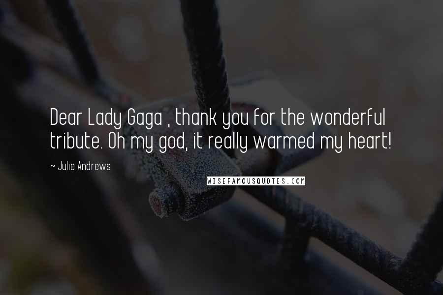 Julie Andrews Quotes: Dear Lady Gaga , thank you for the wonderful tribute. Oh my god, it really warmed my heart!