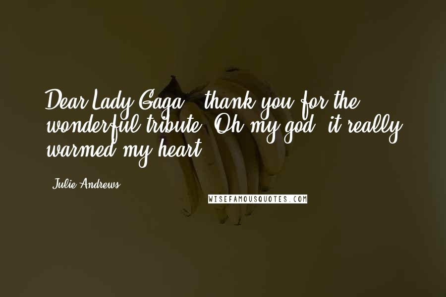 Julie Andrews Quotes: Dear Lady Gaga , thank you for the wonderful tribute. Oh my god, it really warmed my heart!