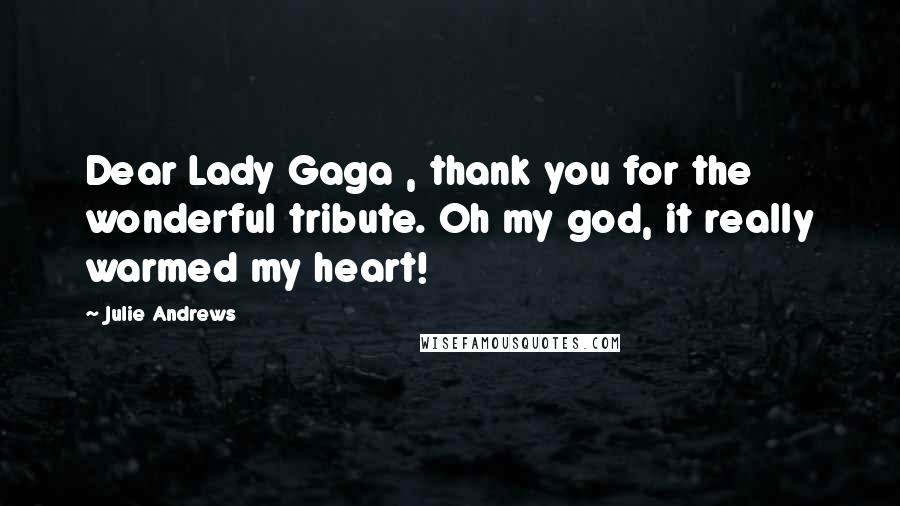 Julie Andrews Quotes: Dear Lady Gaga , thank you for the wonderful tribute. Oh my god, it really warmed my heart!