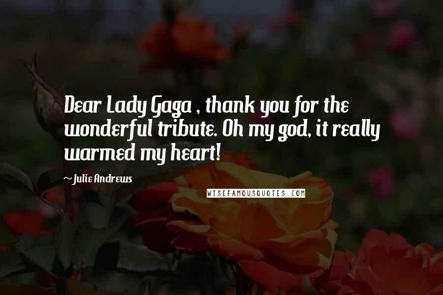 Julie Andrews Quotes: Dear Lady Gaga , thank you for the wonderful tribute. Oh my god, it really warmed my heart!