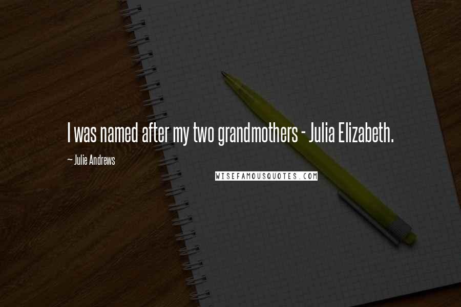 Julie Andrews Quotes: I was named after my two grandmothers - Julia Elizabeth.