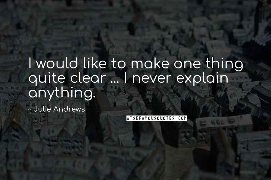 Julie Andrews Quotes: I would like to make one thing quite clear ... I never explain anything.