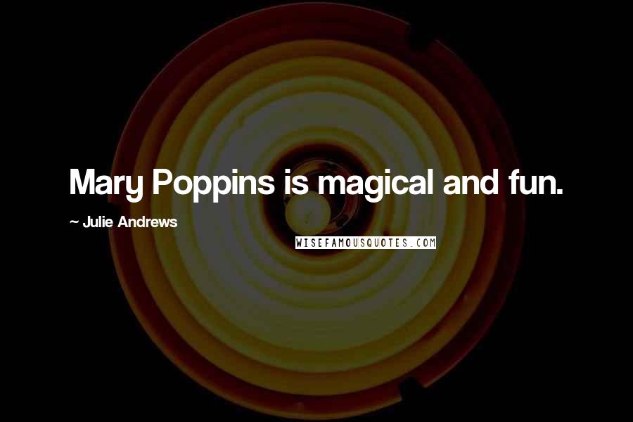 Julie Andrews Quotes: Mary Poppins is magical and fun.