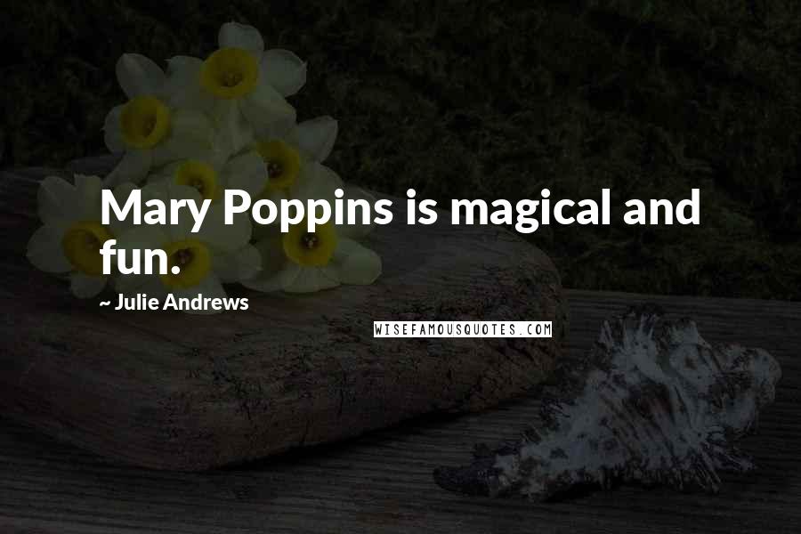 Julie Andrews Quotes: Mary Poppins is magical and fun.