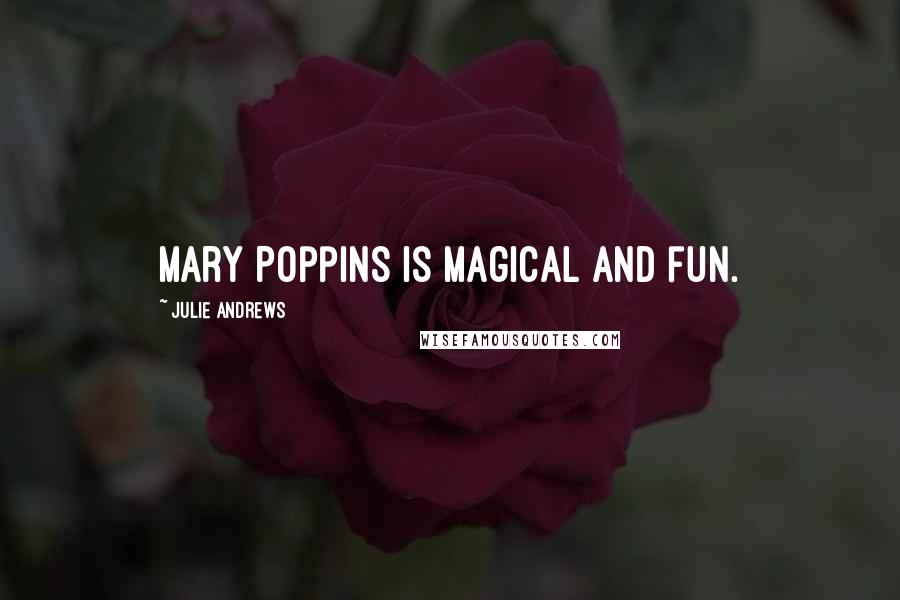 Julie Andrews Quotes: Mary Poppins is magical and fun.