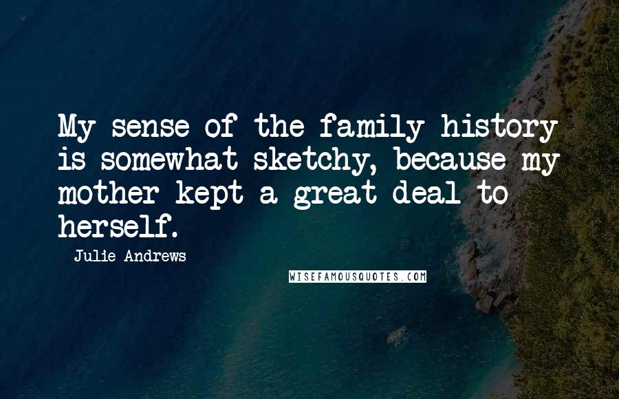 Julie Andrews Quotes: My sense of the family history is somewhat sketchy, because my mother kept a great deal to herself.