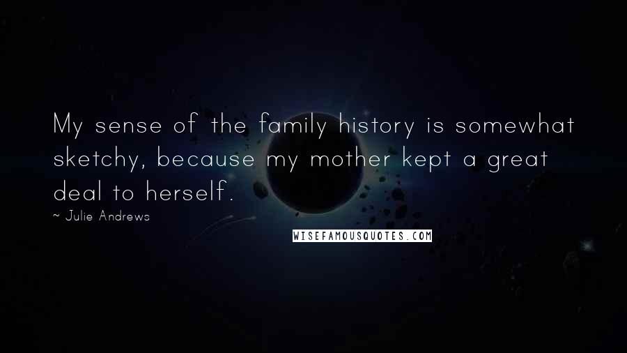 Julie Andrews Quotes: My sense of the family history is somewhat sketchy, because my mother kept a great deal to herself.