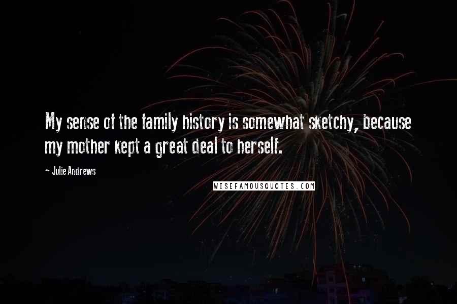 Julie Andrews Quotes: My sense of the family history is somewhat sketchy, because my mother kept a great deal to herself.