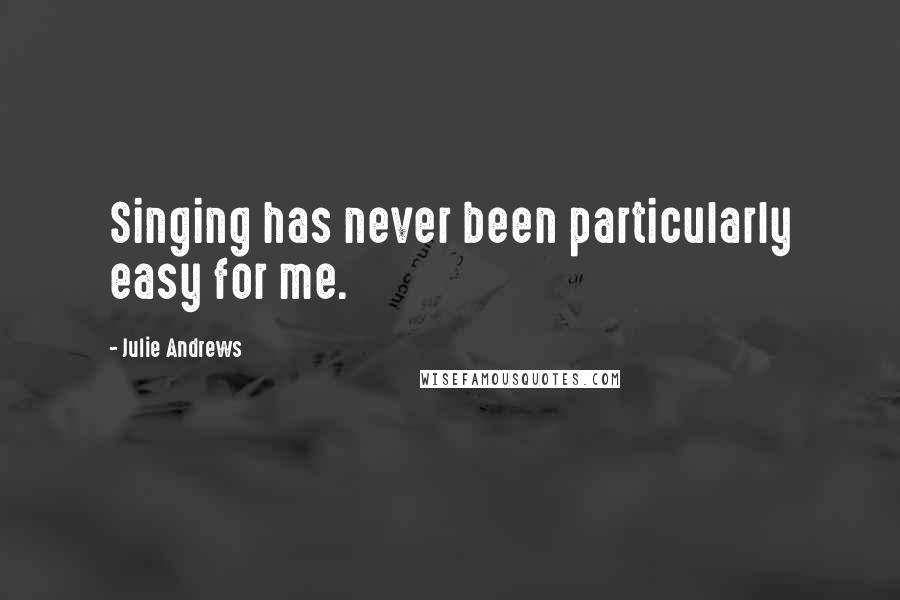 Julie Andrews Quotes: Singing has never been particularly easy for me.
