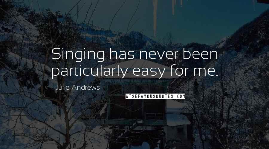 Julie Andrews Quotes: Singing has never been particularly easy for me.