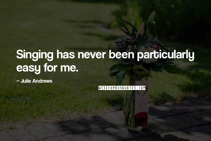 Julie Andrews Quotes: Singing has never been particularly easy for me.