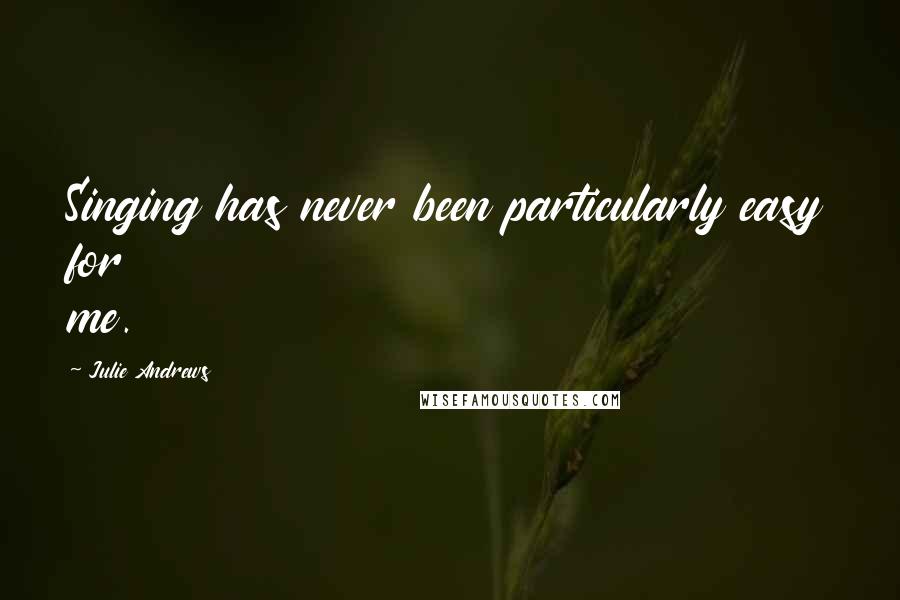 Julie Andrews Quotes: Singing has never been particularly easy for me.