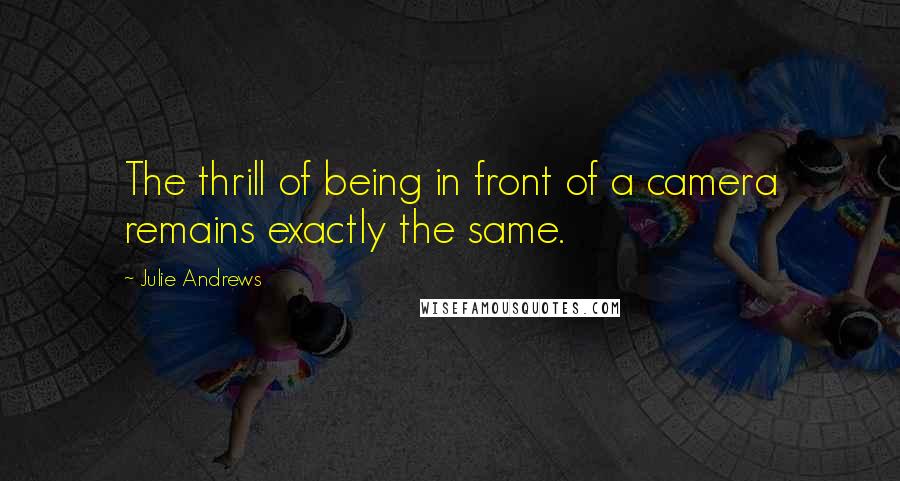 Julie Andrews Quotes: The thrill of being in front of a camera remains exactly the same.