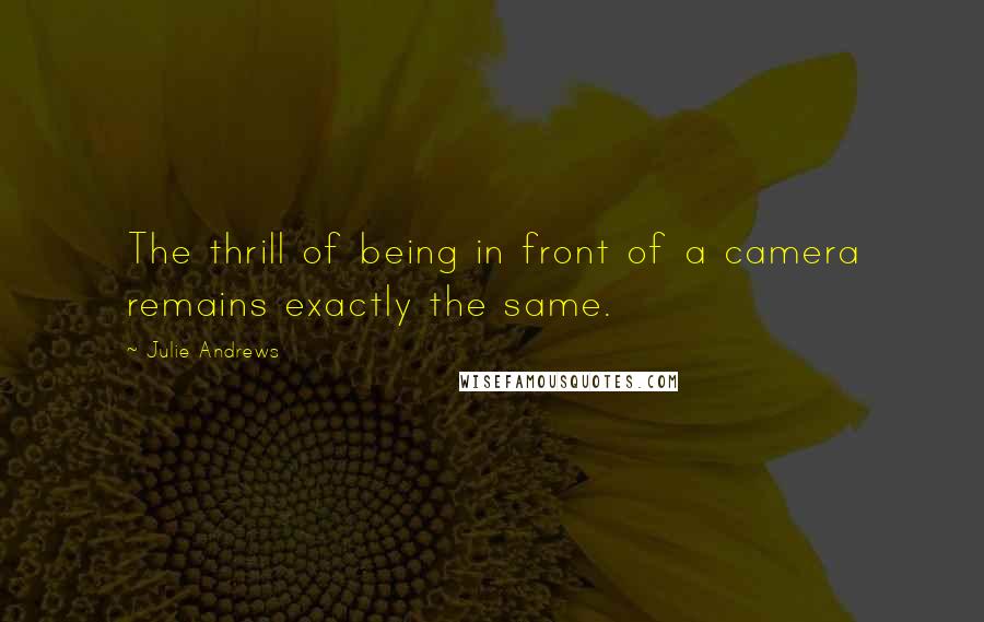 Julie Andrews Quotes: The thrill of being in front of a camera remains exactly the same.