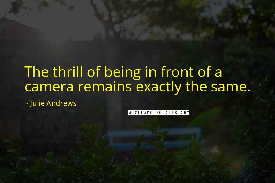 Julie Andrews Quotes: The thrill of being in front of a camera remains exactly the same.