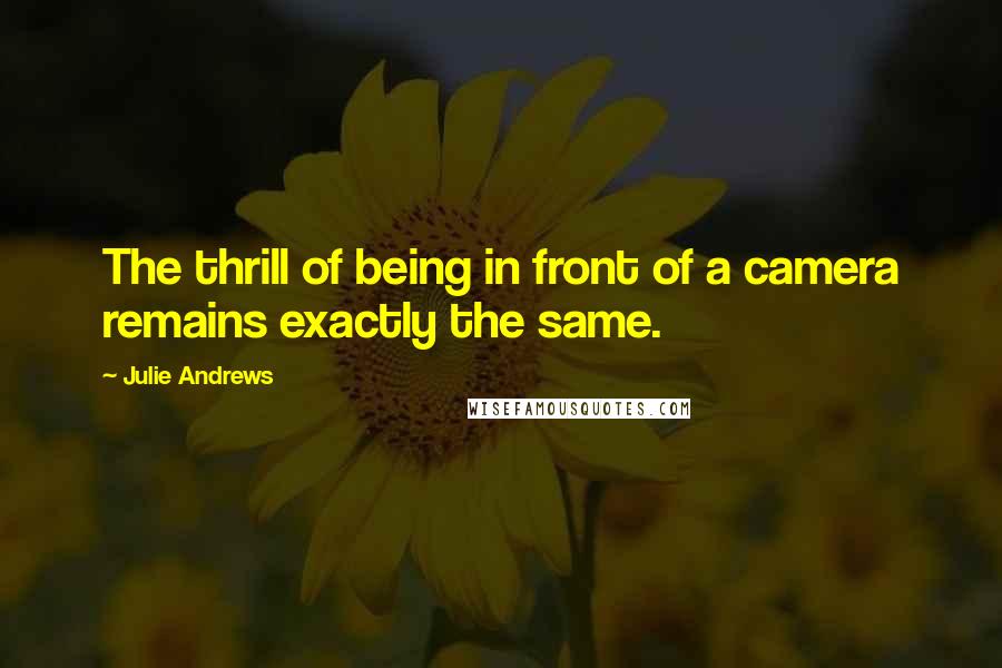 Julie Andrews Quotes: The thrill of being in front of a camera remains exactly the same.