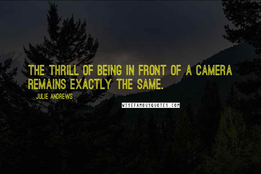 Julie Andrews Quotes: The thrill of being in front of a camera remains exactly the same.