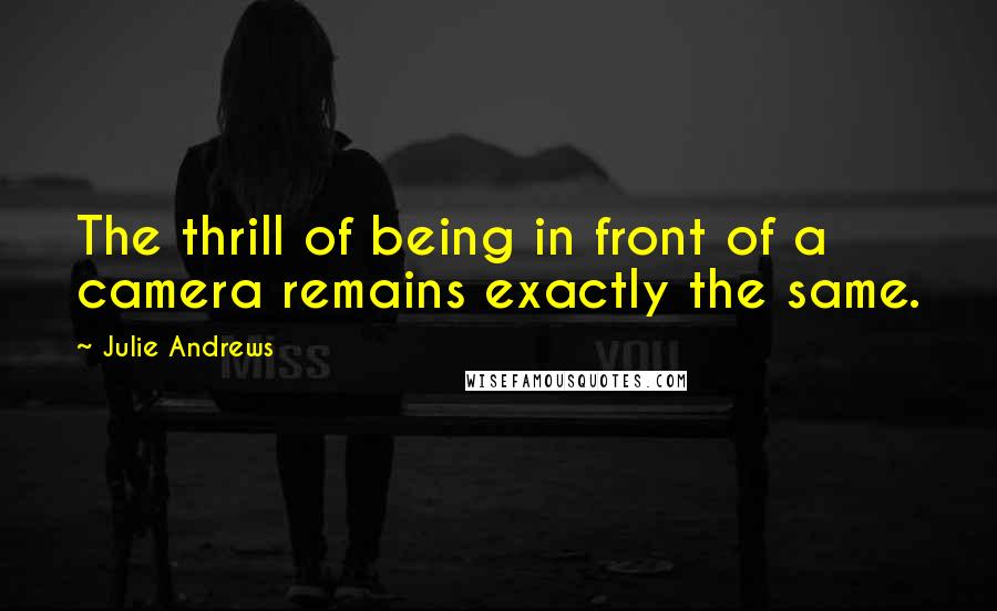 Julie Andrews Quotes: The thrill of being in front of a camera remains exactly the same.