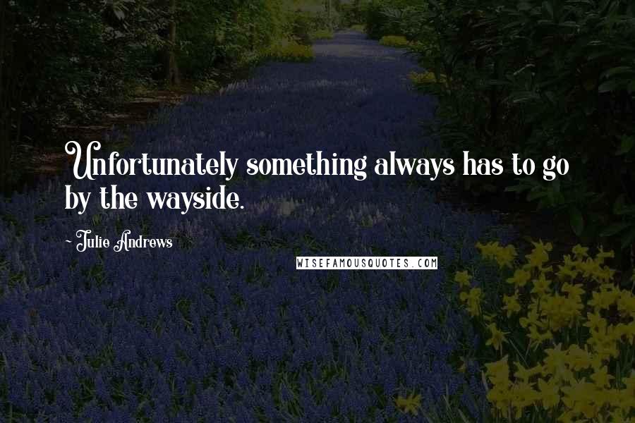 Julie Andrews Quotes: Unfortunately something always has to go by the wayside.