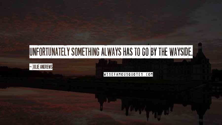 Julie Andrews Quotes: Unfortunately something always has to go by the wayside.