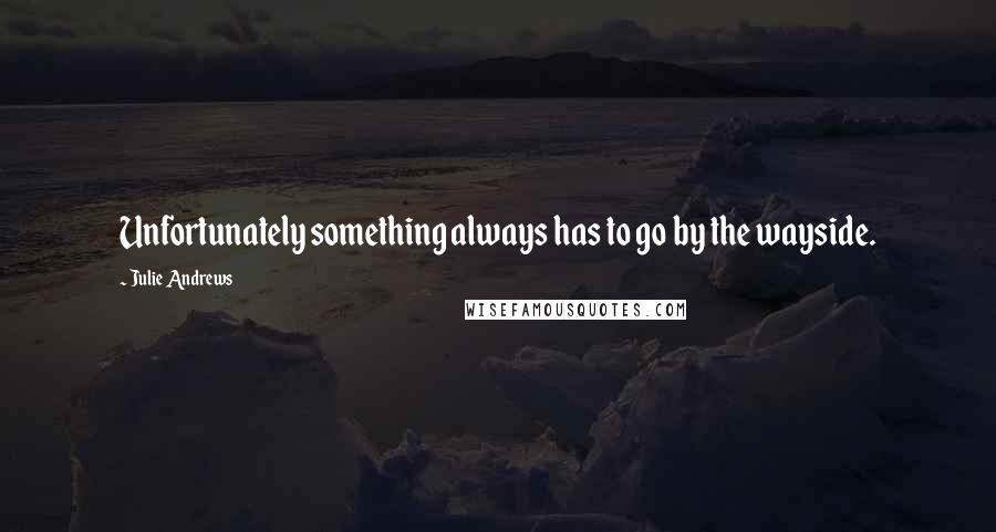 Julie Andrews Quotes: Unfortunately something always has to go by the wayside.