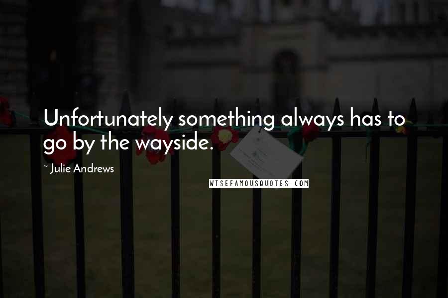 Julie Andrews Quotes: Unfortunately something always has to go by the wayside.