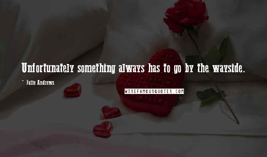 Julie Andrews Quotes: Unfortunately something always has to go by the wayside.