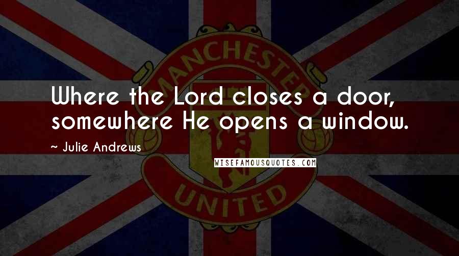 Julie Andrews Quotes: Where the Lord closes a door, somewhere He opens a window.